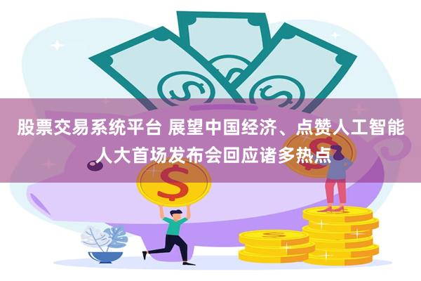 股票交易系统平台 展望中国经济、点赞人工智能 人大首场发布会回应诸多热点