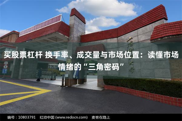 买股票杠杆 换手率、成交量与市场位置：读懂市场情绪的“三角密码”