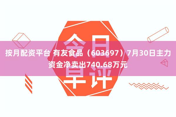 按月配资平台 有友食品（603697）7月30日主力资金净卖出740.68万元