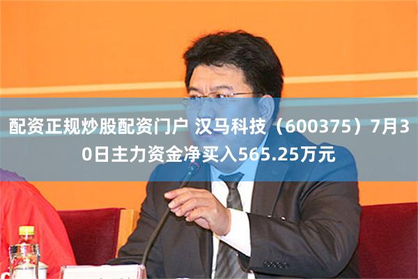 配资正规炒股配资门户 汉马科技（600375）7月30日主力资金净买入565.25万元