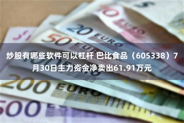 炒股有哪些软件可以杠杆 巴比食品（605338）7月30日主力资金净卖出61.91万元