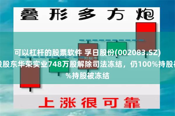 可以杠杆的股票软件 孚日股份(002083.SZ)：控股股东华荣实业748万股解除司法冻结，仍100%持股被冻结